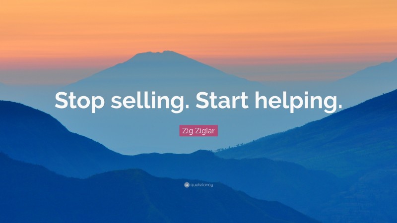 Zig Ziglar Quote: “Stop selling. Start helping.”