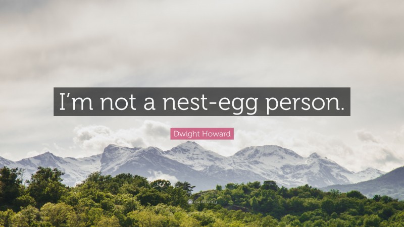 Dwight Howard Quote: “I’m not a nest-egg person.”