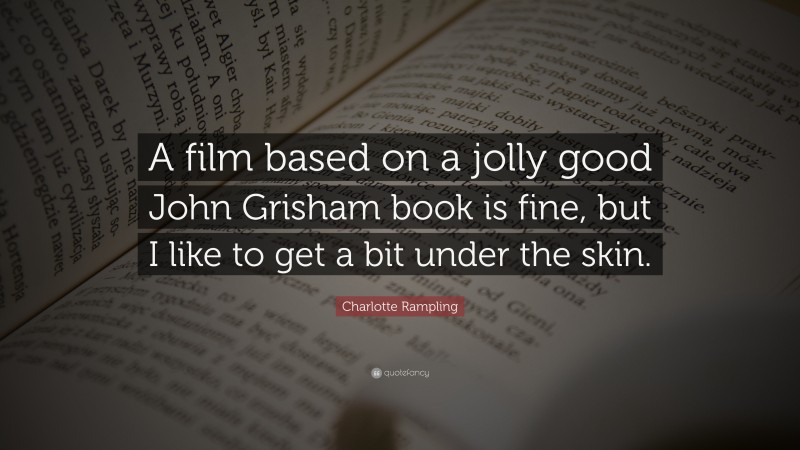 Charlotte Rampling Quote: “A film based on a jolly good John Grisham book is fine, but I like to get a bit under the skin.”
