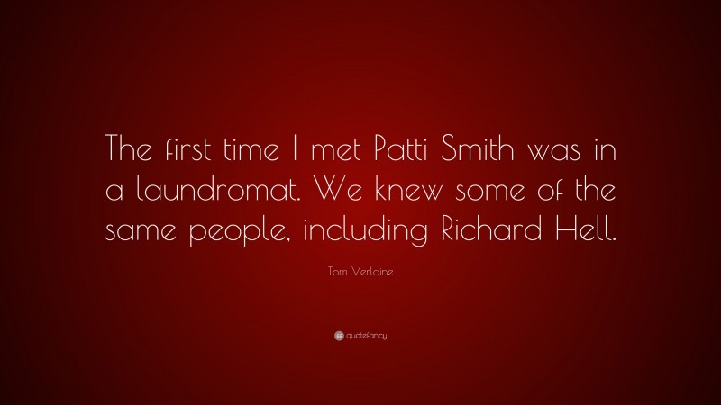 Tom Verlaine Quote: “The first time I met Patti Smith was in a laundromat. We knew some of the same people, including Richard Hell.”