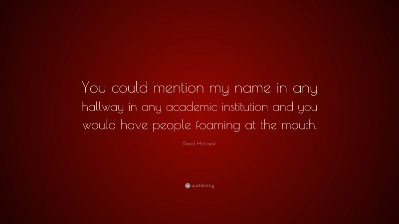 David Horowitz Quote: “You could mention my name in any hallway in any academic institution and you would have people foaming at the mouth.”