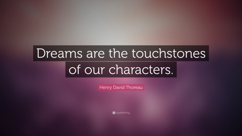 Henry David Thoreau Quote: “Dreams are the touchstones of our characters.”