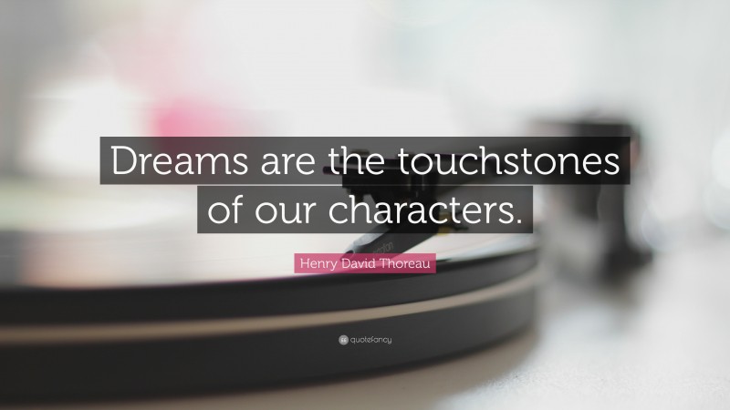 Henry David Thoreau Quote: “Dreams are the touchstones of our characters.”