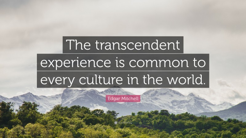 Edgar Mitchell Quote: “The transcendent experience is common to every culture in the world.”
