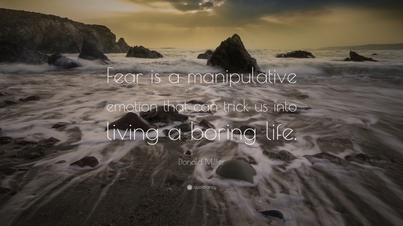 Donald Miller Quote: “Fear is a manipulative emotion that can trick us into living a boring life.”