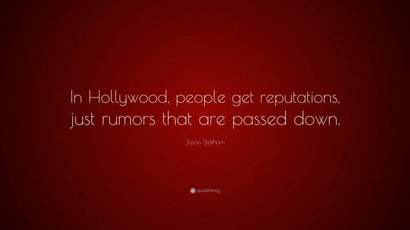 Jason Statham Quote: “In Hollywood, people get reputations, just rumors that are passed down.”