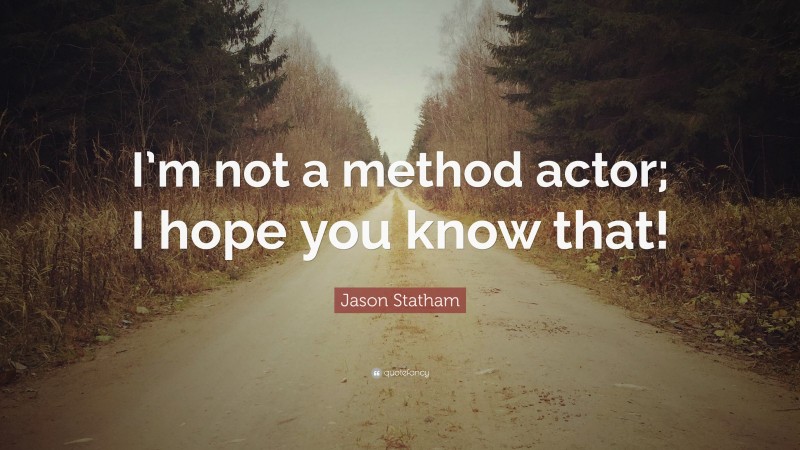 Jason Statham Quote: “I’m not a method actor; I hope you know that!”