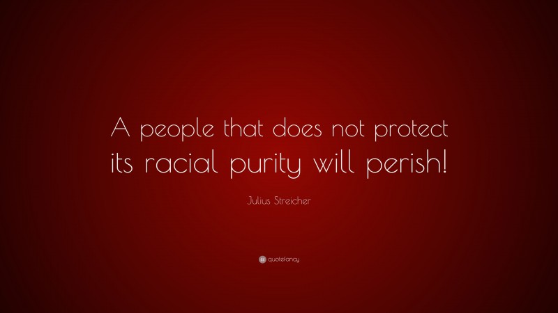 Julius Streicher Quote: “A people that does not protect its racial purity will perish!”