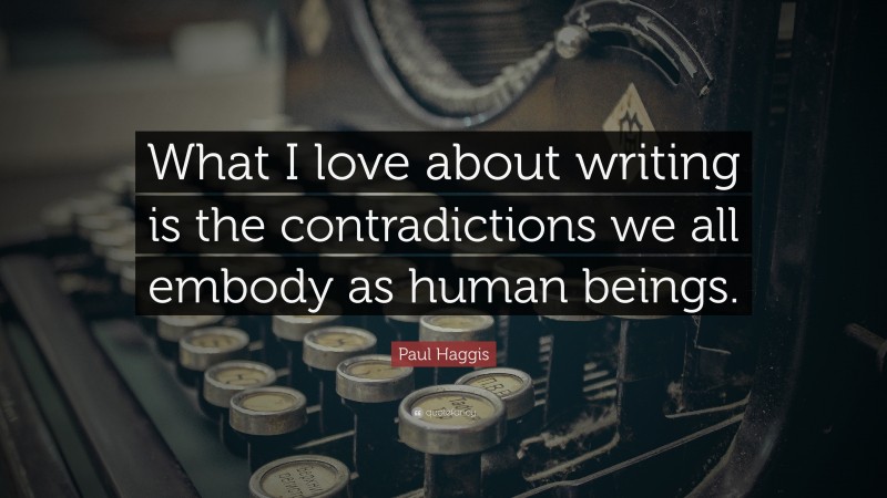 Paul Haggis Quote: “What I love about writing is the contradictions we all embody as human beings.”