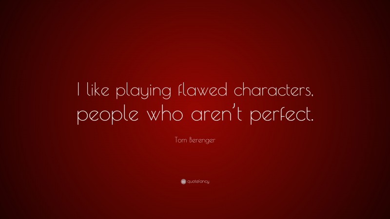 Tom Berenger Quote: “I like playing flawed characters, people who aren’t perfect.”