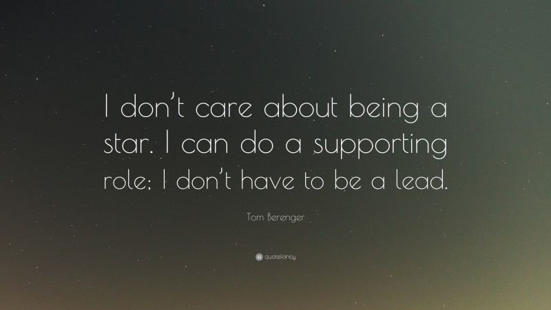 Tom Berenger Quote: “I don’t care about being a star. I can do a supporting role; I don’t have to be a lead.”