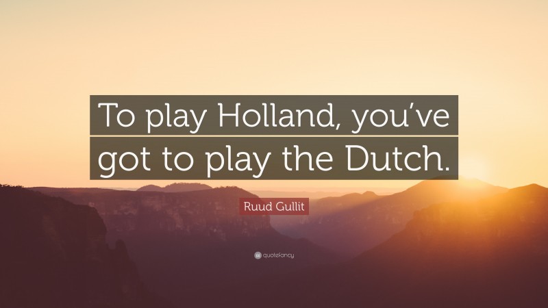 Ruud Gullit Quote: “To play Holland, you’ve got to play the Dutch.”