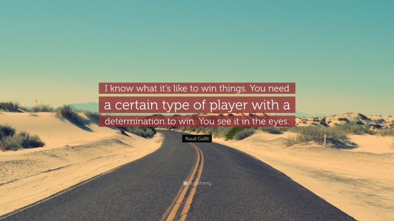 Ruud Gullit Quote: “I know what it’s like to win things. You need a certain type of player with a determination to win. You see it in the eyes.”