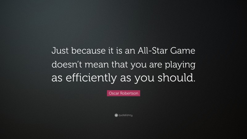 Oscar Robertson Quote: “Just because it is an All-Star Game doesn’t mean that you are playing as efficiently as you should.”