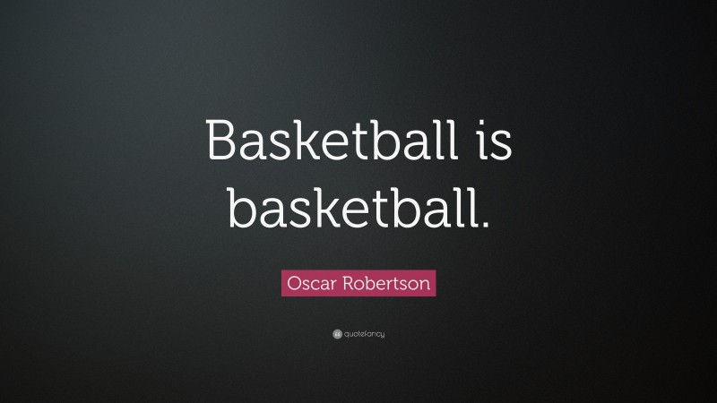 Oscar Robertson Quote: “Basketball is basketball.”