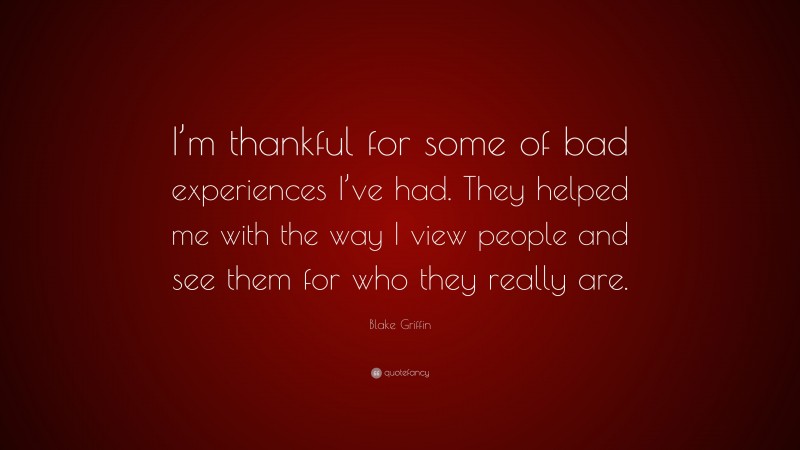 Blake Griffin Quote: “I’m thankful for some of bad experiences I’ve had. They helped me with the way I view people and see them for who they really are.”