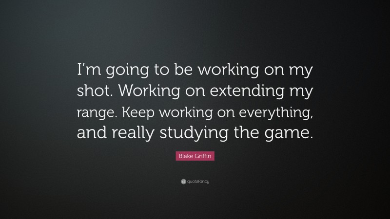 Blake Griffin Quote: “I’m going to be working on my shot. Working on extending my range. Keep working on everything, and really studying the game.”