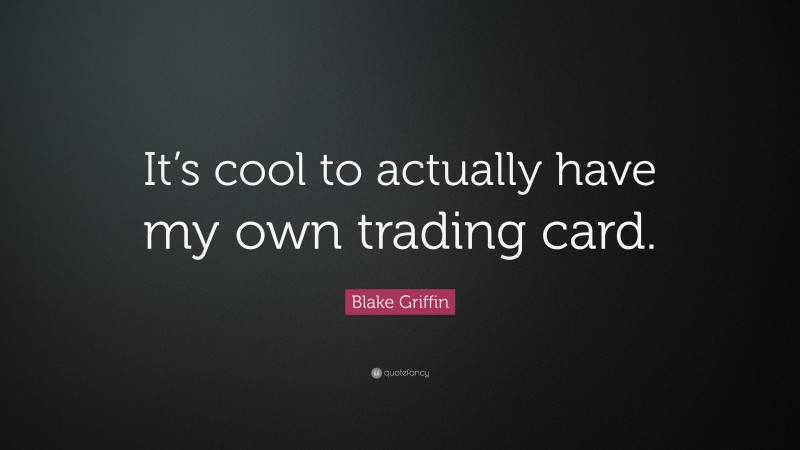 Blake Griffin Quote: “It’s cool to actually have my own trading card.”