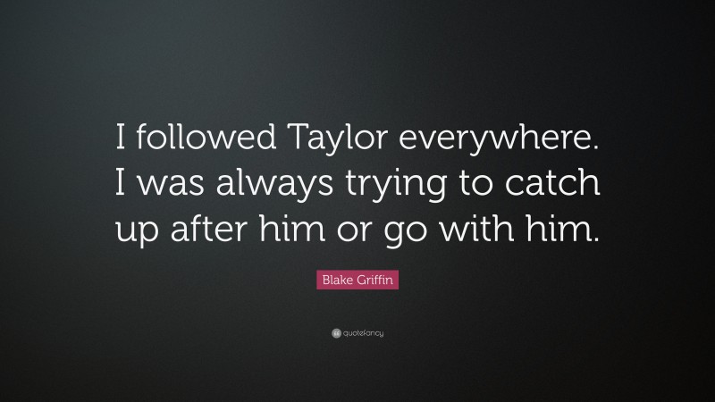 Blake Griffin Quote: “I followed Taylor everywhere. I was always trying to catch up after him or go with him.”