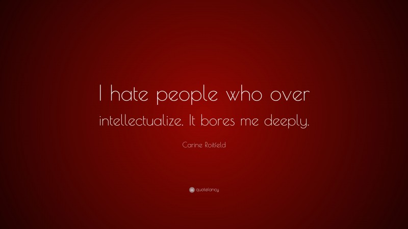 Carine Roitfeld Quote: “I hate people who over intellectualize. It bores me deeply.”