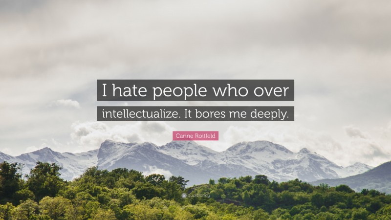 Carine Roitfeld Quote: “I hate people who over intellectualize. It bores me deeply.”