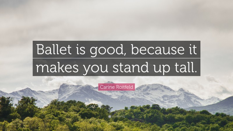 Carine Roitfeld Quote: “Ballet is good, because it makes you stand up tall.”