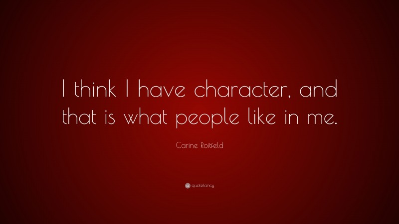 Carine Roitfeld Quote: “I think I have character, and that is what people like in me.”