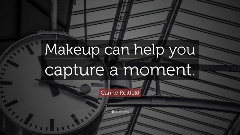 Carine Roitfeld Quote: “Makeup can help you capture a moment.”