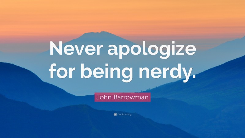 John Barrowman Quote: “Never apologize for being nerdy.”