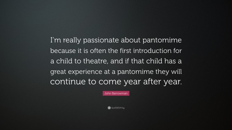 John Barrowman Quote: “I’m really passionate about pantomime because it is often the first introduction for a child to theatre, and if that child has a great experience at a pantomime they will continue to come year after year.”
