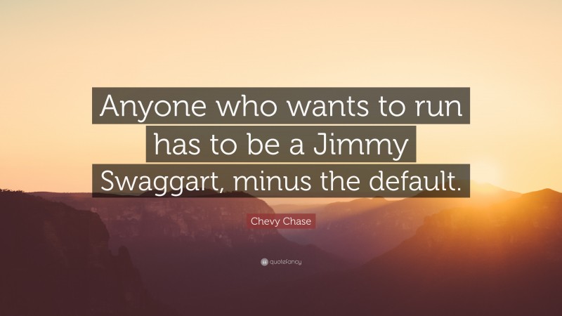Chevy Chase Quote: “Anyone who wants to run has to be a Jimmy Swaggart, minus the default.”