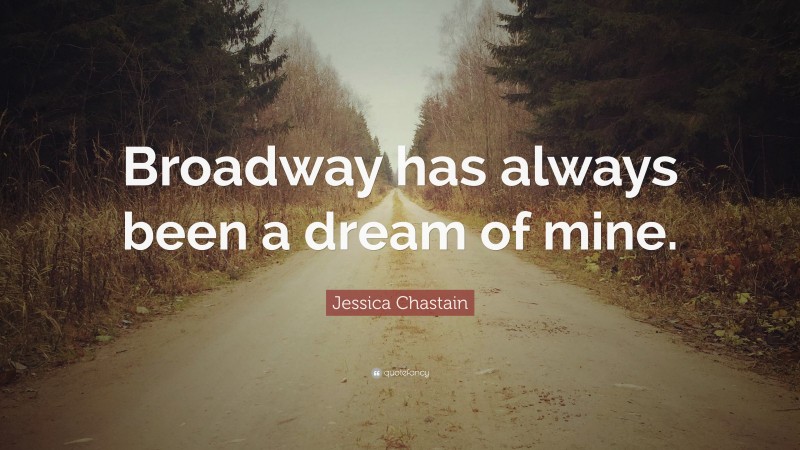 Jessica Chastain Quote: “Broadway has always been a dream of mine.”