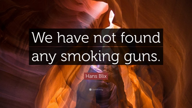 Hans Blix Quote: “We have not found any smoking guns.”