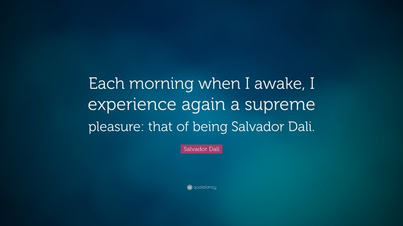 Salvador Dalí Quote: “Each morning when I awake, I experience again a supreme pleasure: that of being Salvador Dali.”