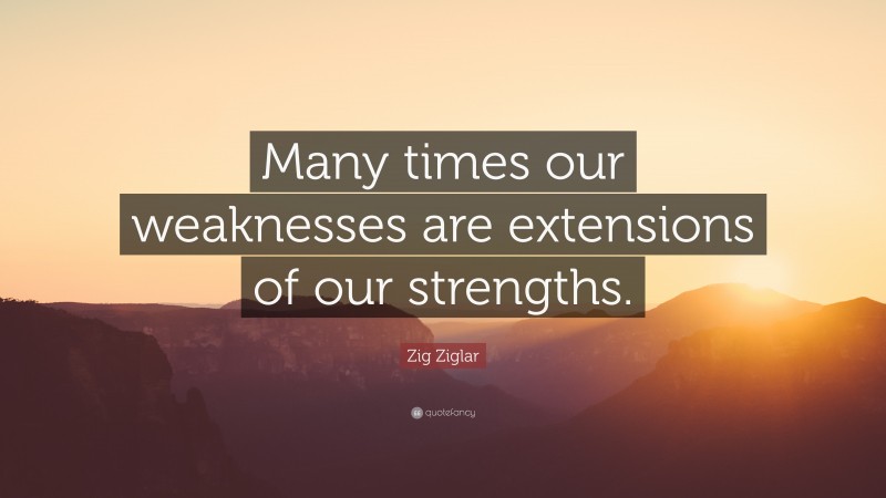 Zig Ziglar Quote: “Many times our weaknesses are extensions of our strengths.”