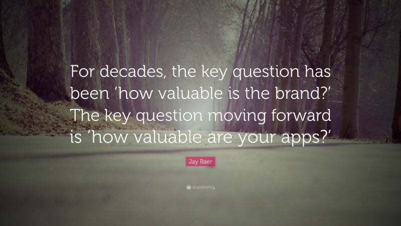 Jay Baer Quote: “For decades, the key question has been ‘how valuable is the brand?’ The key question moving forward is ‘how valuable are your apps?’”