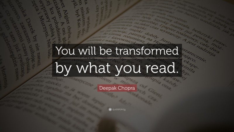 Deepak Chopra Quote: “You will be transformed by what you read.”