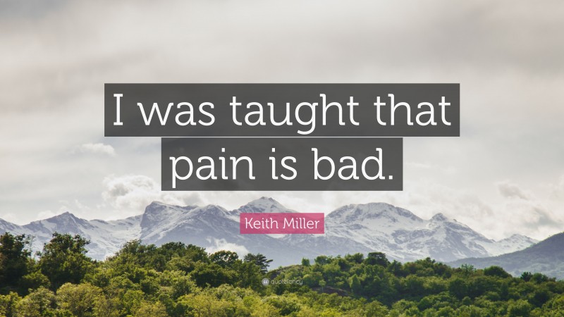 Keith Miller Quote: “I was taught that pain is bad.”