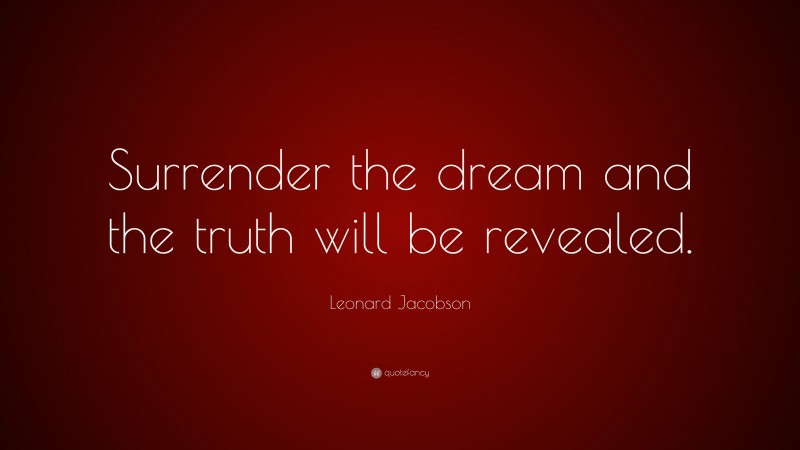 Leonard Jacobson Quote: “Surrender the dream and the truth will be revealed.”
