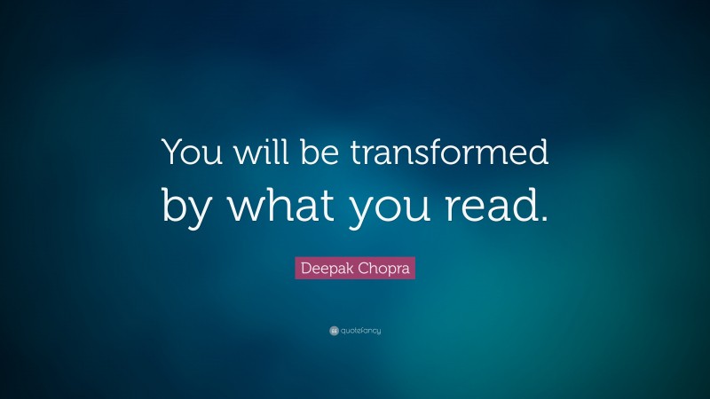 Deepak Chopra Quote: “You will be transformed by what you read.”