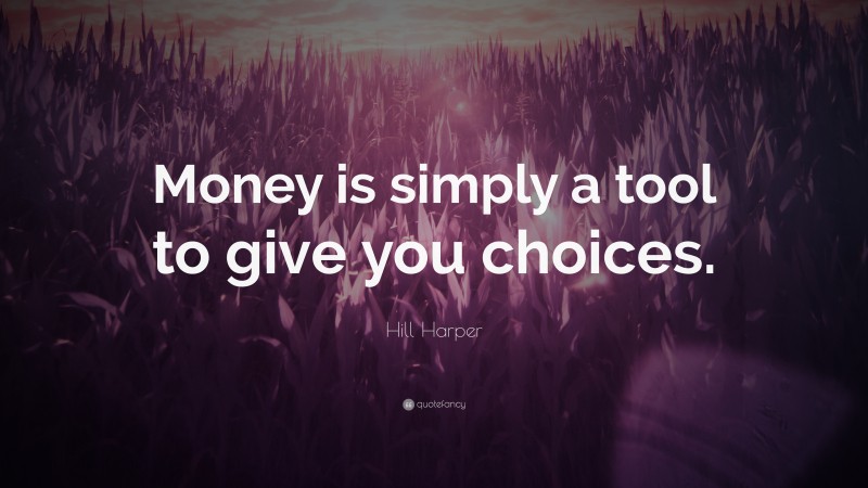 Hill Harper Quote: “Money is simply a tool to give you choices.”