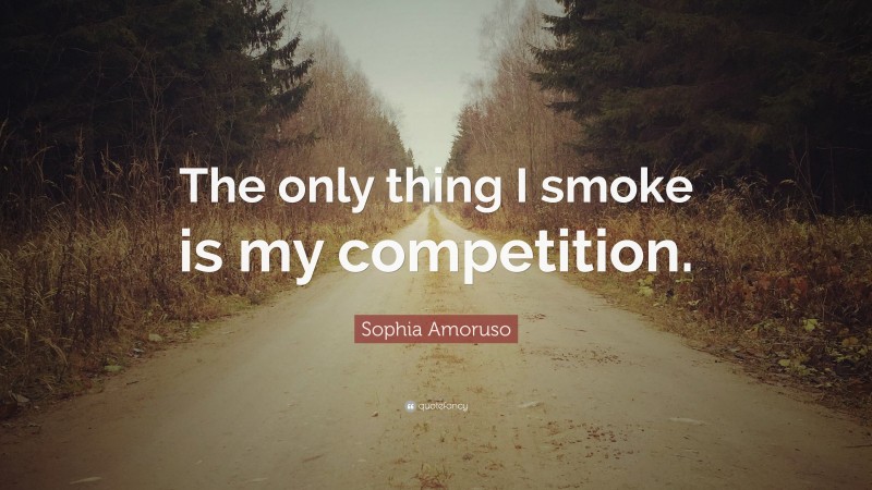 Sophia Amoruso Quote: “The only thing I smoke is my competition.”