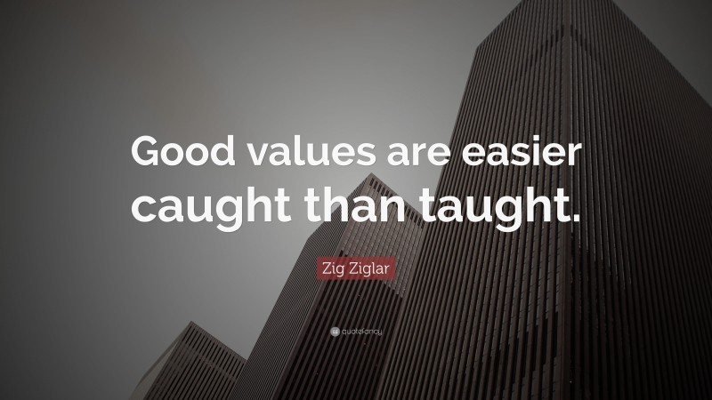 Zig Ziglar Quote: “Good values are easier caught than taught.”
