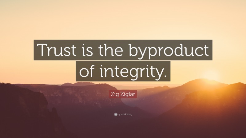 Zig Ziglar Quote: “Trust is the byproduct of integrity.”
