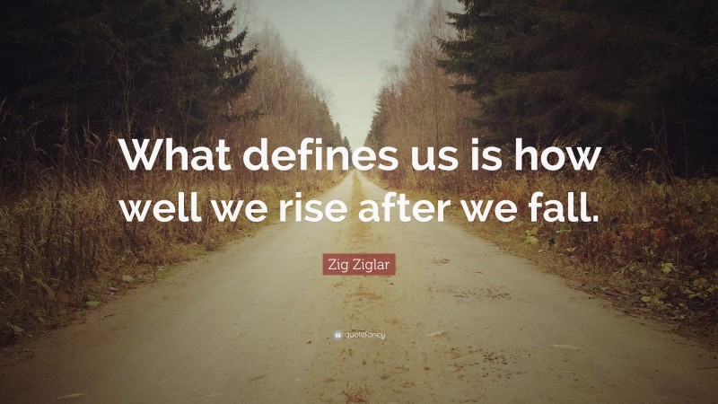 Zig Ziglar Quote: “What defines us is how well we rise after we fall.”