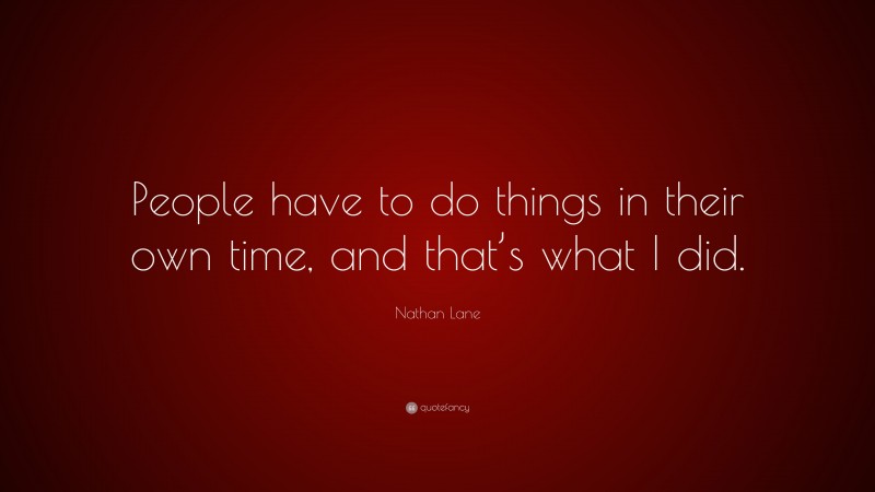 Nathan Lane Quote: “People have to do things in their own time, and that’s what I did.”