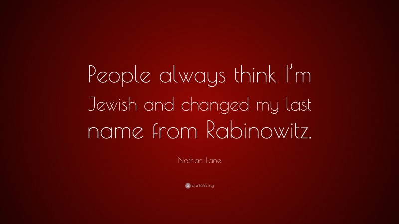 Nathan Lane Quote: “People always think I’m Jewish and changed my last name from Rabinowitz.”