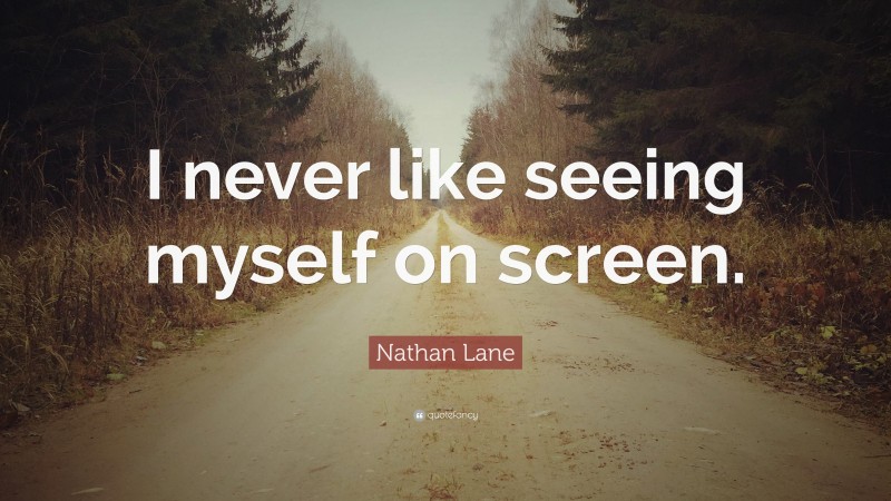 Nathan Lane Quote: “I never like seeing myself on screen.”