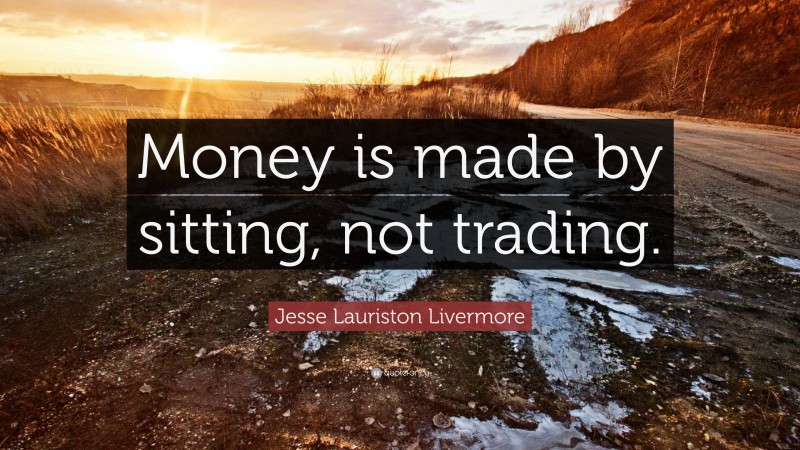 Jesse Lauriston Livermore Quote: “Money is made by sitting, not trading.”