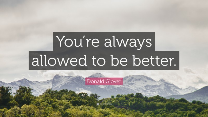 Donald Glover Quote: “You’re always allowed to be better.”